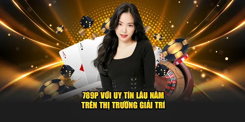 789P với uy tín lâu năm trên thị trường giải trí