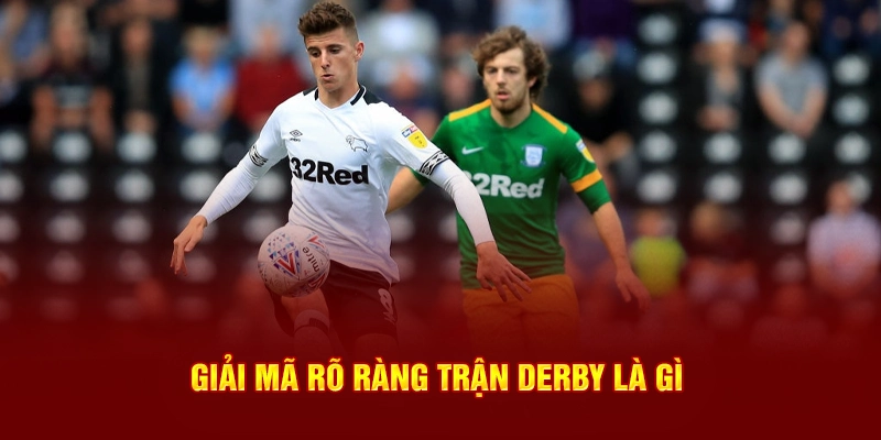 Giải mã rõ ràng trận Derby là gì