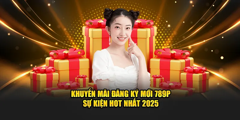 Khuyến Mãi Đăng Ký Mới 789P - Sự Kiện Hot Nhất 2025