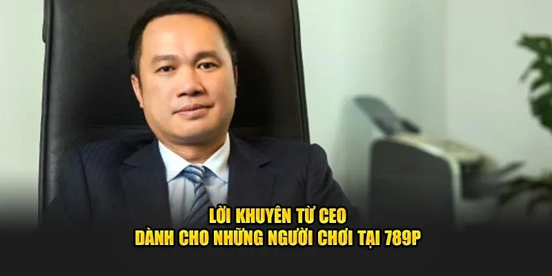 Lời khuyên từ CEO dành cho những người chơi tại 789P