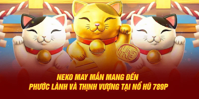 Neko May Mắn mang đến phước lành và thịnh vượng tại nổ hũ 789P