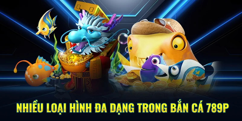 Nhiều loại hình đa dạng trong Bắn Cá 789P