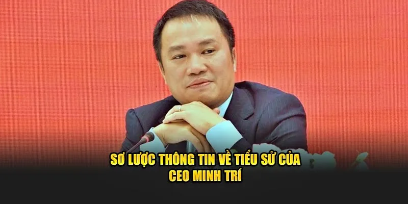 Sơ lược thông tin về tiểu sử của CEO Minh Trí