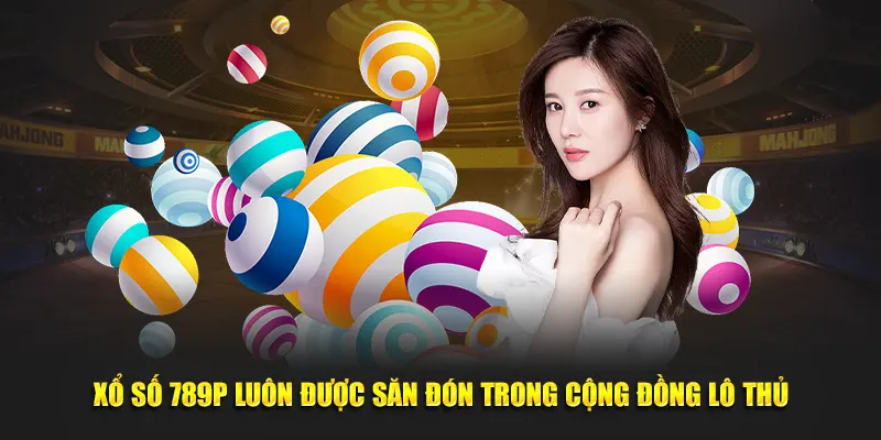 Xổ số 789P luôn được săn đón trong cộng đồng lô thủ